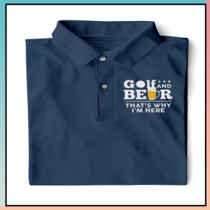 Golf And Beer Thats Why Im Here Polo Shirt Golf Polo Shirts