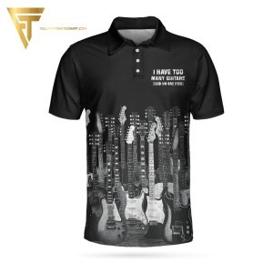I Have Too Many Guitars Black Ver Full Printing Polo Shirt Guitar Polo Shirts