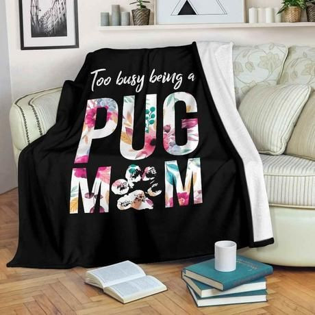 TOO BUSY BEING A PUG MOM BEST SELLER FLEECE BLANKET GIFT FOR FAN TOO BUSY BEING A PUG MOM BEST SELLER FLEECE BLANKET GIFT FOR FAN